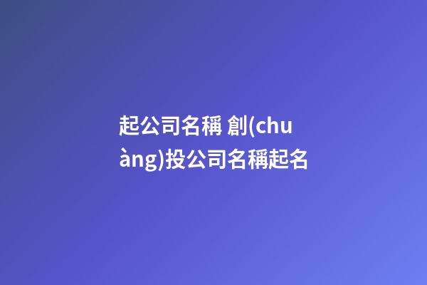 起公司名稱 創(chuàng)投公司名稱起名-第1張-公司起名-玄機(jī)派